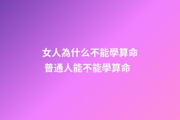 女人為什么不能學算命 普通人能不能學算命